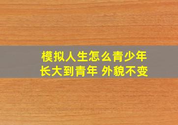 模拟人生怎么青少年长大到青年 外貌不变